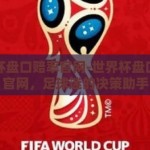 世界杯盘口赔率官网-世界杯盘口赔率官网，足球迷的决策助手