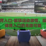mk体育入口-解锁运动激情，探索MK体育入口的无限可能