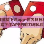 世界杯竞猜下注app-世界杯狂欢，竞猜下注APP的魅力与风险
