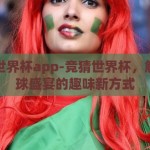 竞猜世界杯app-竞猜世界杯，解锁足球盛宴的趣味新方式