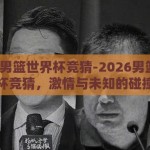 2026男篮世界杯竞猜-2026男篮世界杯竞猜，激情与未知的碰撞