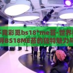 世界杯竞彩觅bs18*me苔-世界杯竞彩，探寻BS18ME苔的独特魅力与策略