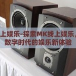 mk线上娱乐-探索MK线上娱乐，重塑数字时代的娱乐新体验
