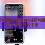 mk体育电脑版-探索MK体育电脑版，重塑数字体育的未来