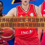 男篮世界杯竞猜冠军-男篮世界杯，竞猜冠军的激情与智慧碰撞