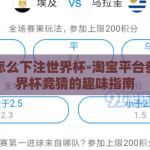 淘宝怎么下注世界杯-淘宝平台参与世界杯竞猜的趣味指南