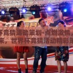 世界杯竞猜活动策划-点燃激情，预测未来，世界杯竞猜活动精彩策划