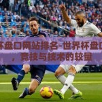 世界杯盘口网站排名-世界杯盘口网站，竞技与技术的较量