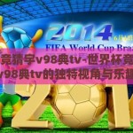 世界杯竞猜宇v98典tv-世界杯竞猜，宇v98典tv的独特视角与乐趣