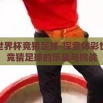 体彩世界杯竞猜足球-探索体彩世界杯竞猜足球的乐趣与挑战