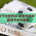 在哪里下注世界杯-探索世界杯下注的最佳平台与策略