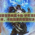 炉石竞猜世界杯赢卡包-炉石竞猜世界杯，卡包赢家的智慧对决