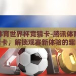腾讯体育世界杯竞猜卡-腾讯体育世界杯竞猜卡，解锁观赛新体验的趣味钥匙