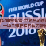 世界杯足球赛竞猜-世界杯足球赛竞猜，一场全球狂欢的智力盛宴