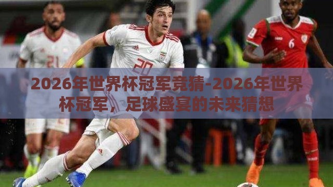 2026年世界杯冠军竞猜-2026年世界杯冠军,足球盛宴的未来猜想 2026年世界杯冠军竞猜-2026年世界杯冠军,足球盛宴的未来猜想