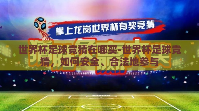 世界杯足球竞猜在哪买-世界杯足球竞猜,如何安全、合法地参与 世界杯足球竞猜在哪买-世界杯足球竞猜,如何安全、合法地参与