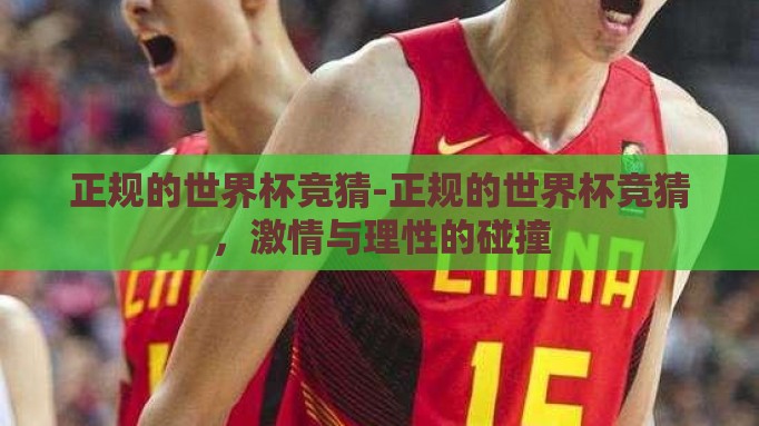 正规的世界杯竞猜-正规的世界杯竞猜，激情与理性的碰撞