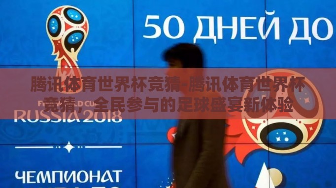 腾讯体育世界杯竞猜-腾讯体育世界杯竞猜，全民参与的足球盛宴新体验