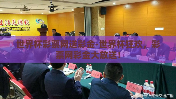 世界杯彩票网送彩金-世界杯狂欢，彩票网彩金大放送！