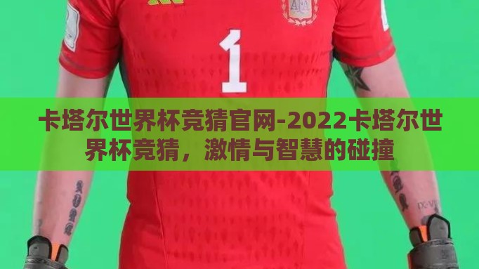 卡塔尔世界杯竞猜官网-2022卡塔尔世界杯竞猜，激情与智慧的碰撞