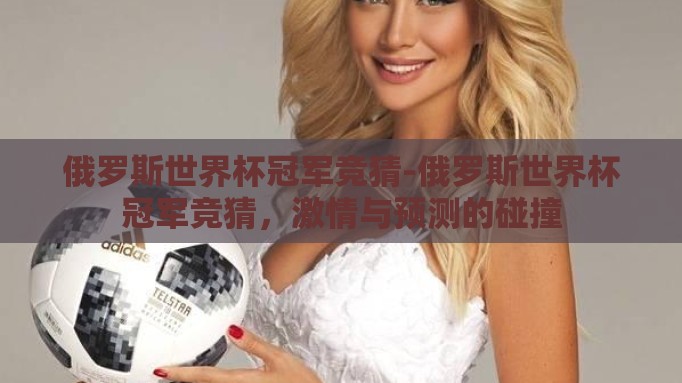 俄罗斯世界杯冠军竞猜-俄罗斯世界杯冠军竞猜,激情与预测的碰撞 俄罗斯世界杯冠军竞猜-俄罗斯世界杯冠军竞猜,激情与预测的碰撞
