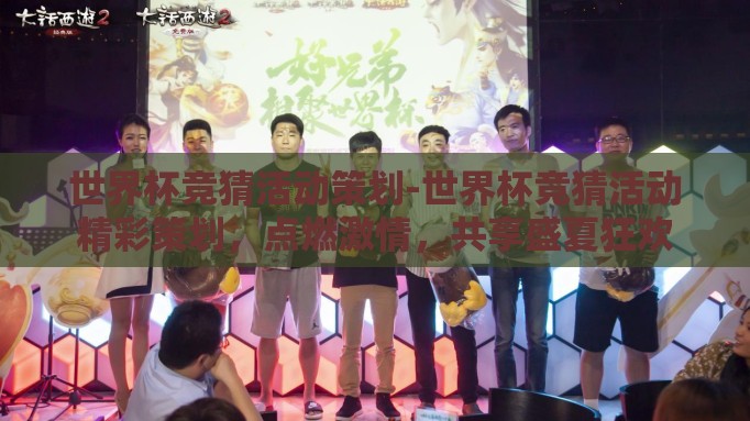 世界杯竞猜活动策划-世界杯竞猜活动精彩策划，点燃激情，共享盛夏狂欢