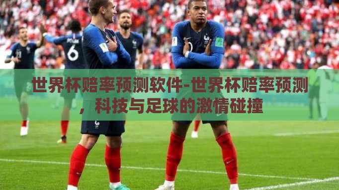 世界杯赔率预测软件-世界杯赔率预测,科技与足球的激情碰撞 世界杯赔率预测软件-世界杯赔率预测,科技与足球的激情碰撞