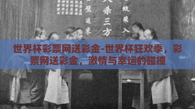 世界杯彩票网送彩金-世界杯狂欢季,彩票网送彩金,激情与幸运的碰撞 世界杯彩票网送彩金-世界杯狂欢季,彩票网送彩金,激情与幸运的碰撞