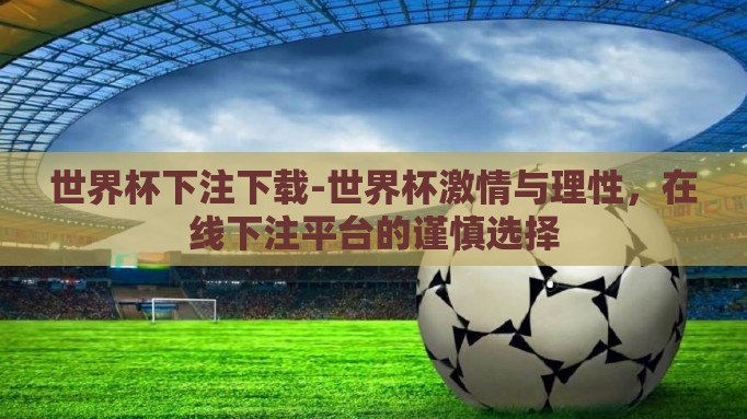 世界杯下注下载-世界杯激情与理性，在线下注平台的谨慎选择