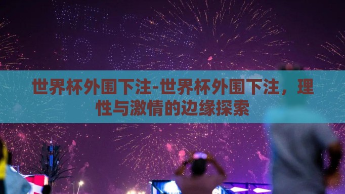 世界杯外围下注-世界杯外围下注，理性与激情的边缘探索