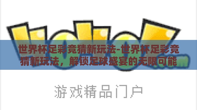 世界杯足彩竞猜新玩法-世界杯足彩竞猜新玩法,解锁足球盛宴的无限可能 世界杯足彩竞猜新玩法-世界杯足彩竞猜新玩法,解锁足球盛宴的无限可能