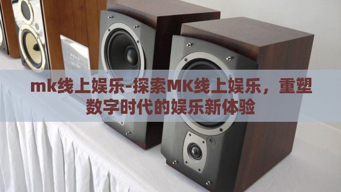 mk线上娱乐-探索MK线上娱乐，重塑数字时代的娱乐新体验