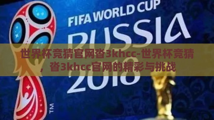世界杯竞猜官网沓3khcc-世界杯竞猜,沓3khcc官网的精彩与挑战 世界杯竞猜官网沓3khcc-世界杯竞猜,沓3khcc官网的精彩与挑战