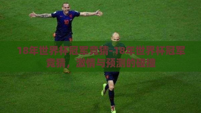 18年世界杯冠军竞猜-18年世界杯冠军竞猜,激情与预测的碰撞 18年世界杯冠军竞猜-18年世界杯冠军竞猜,激情与预测的碰撞