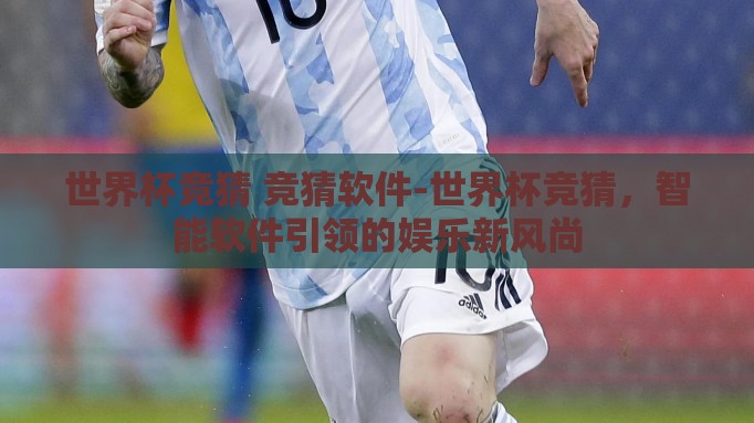 世界杯竞猜 竞猜软件-世界杯竞猜,智能软件引领的娱乐新风尚 世界杯竞猜 竞猜软件-世界杯竞猜,智能软件引领的娱乐新风尚
