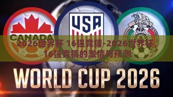 2026世界杯 16强竞猜-2026世界杯,16强竞猜的激情与预测 2026世界杯 16强竞猜-2026世界杯,16强竞猜的激情与预测