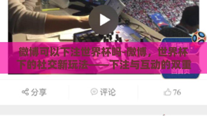 微博可以下注世界杯吗-微博,世界杯下的社交新玩法——下注与互动的双重体验 微博可以下注世界杯吗-微博,世界杯下的社交新玩法——下注与互动的双重体验
