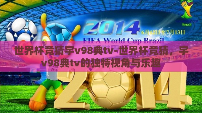 世界杯竞猜宇v98典tv-世界杯竞猜，宇v98典tv的独特视角与乐趣