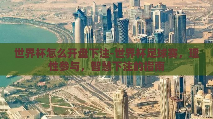 世界杯怎么开盘下注-世界杯足球赛,理性参与,智慧下注的指南 世界杯怎么开盘下注-世界杯足球赛,理性参与,智慧下注的指南