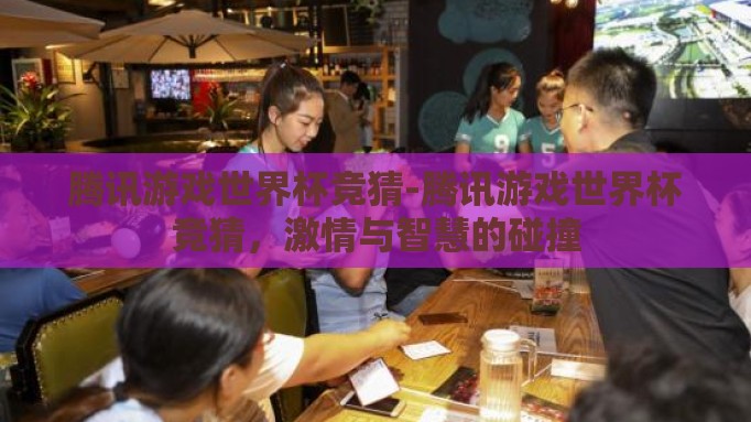 腾讯游戏世界杯竞猜-腾讯游戏世界杯竞猜，激情与智慧的碰撞