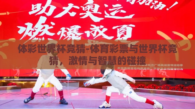 体彩世界杯竞猜-体育彩票与世界杯竞猜,激情与智慧的碰撞 体彩世界杯竞猜-体育彩票与世界杯竞猜,激情与智慧的碰撞