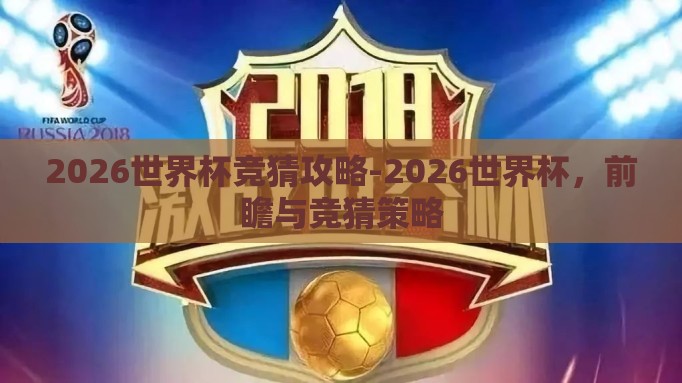 2026世界杯竞猜攻略-2026世界杯，前瞻与竞猜策略