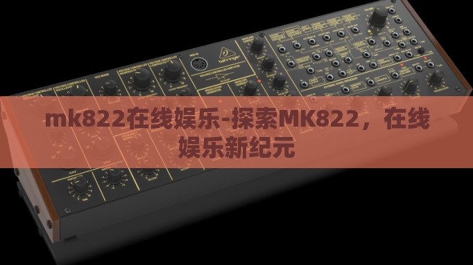 mk822在线娱乐-探索MK822,在线娱乐新纪元 mk822在线娱乐-探索MK822,在线娱乐新纪元