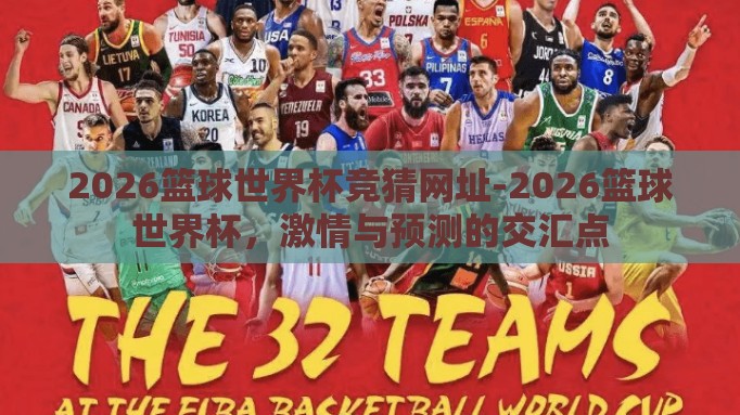 2026篮球世界杯竞猜网址-2026篮球世界杯,激情与预测的交汇点 2026篮球世界杯竞猜网址-2026篮球世界杯,激情与预测的交汇点