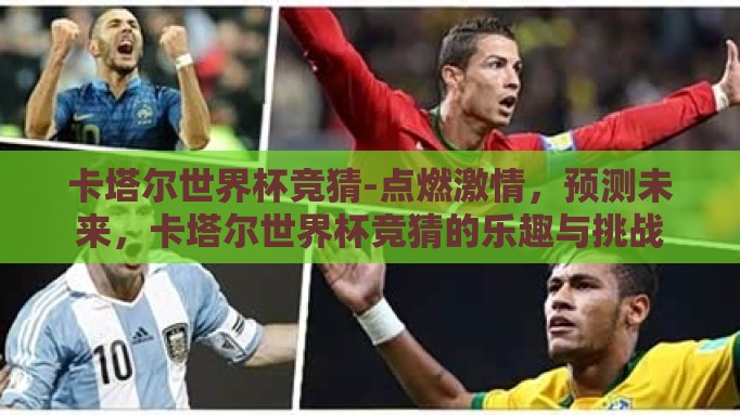 卡塔尔世界杯竞猜-点燃激情，预测未来，卡塔尔世界杯竞猜的乐趣与挑战