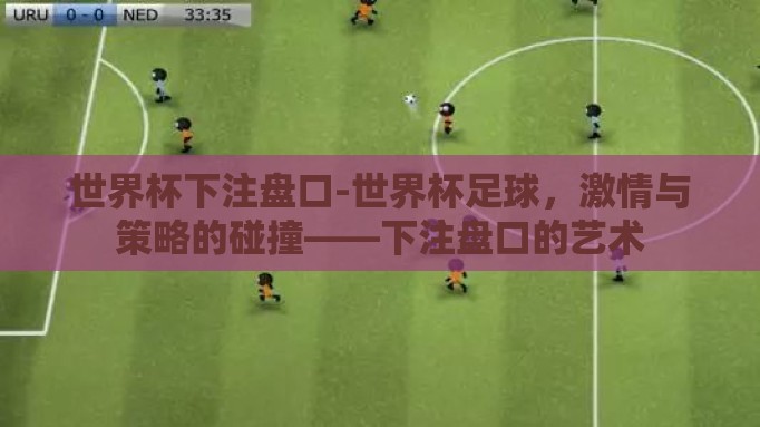 世界杯下注盘口-世界杯足球,激情与策略的碰撞——下注盘口的艺术 世界杯下注盘口-世界杯足球,激情与策略的碰撞——下注盘口的艺术