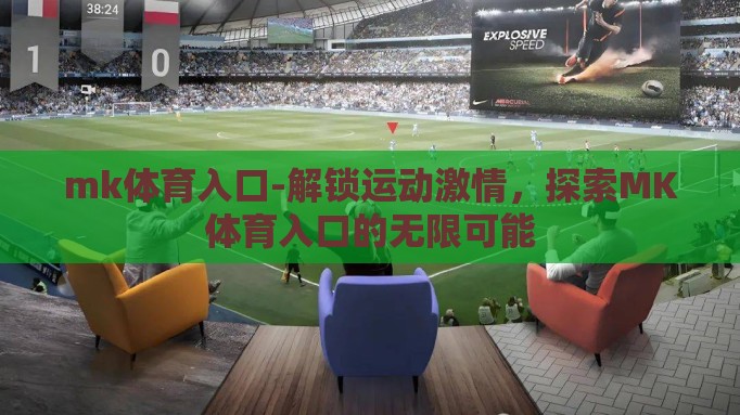 mk体育入口-解锁运动激情,探索MK体育入口的无限可能 mk体育入口-解锁运动激情,探索MK体育入口的无限可能
