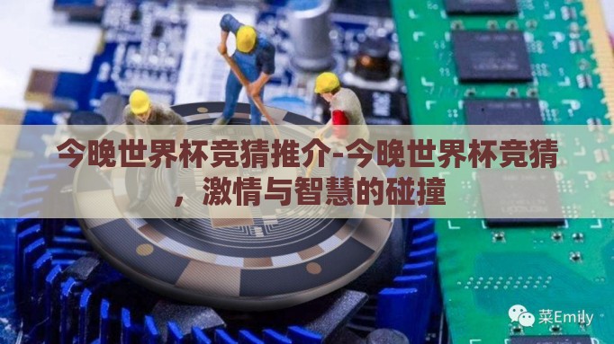 今晚世界杯竞猜推介-今晚世界杯竞猜,激情与智慧的碰撞 今晚世界杯竞猜推介-今晚世界杯竞猜,激情与智慧的碰撞