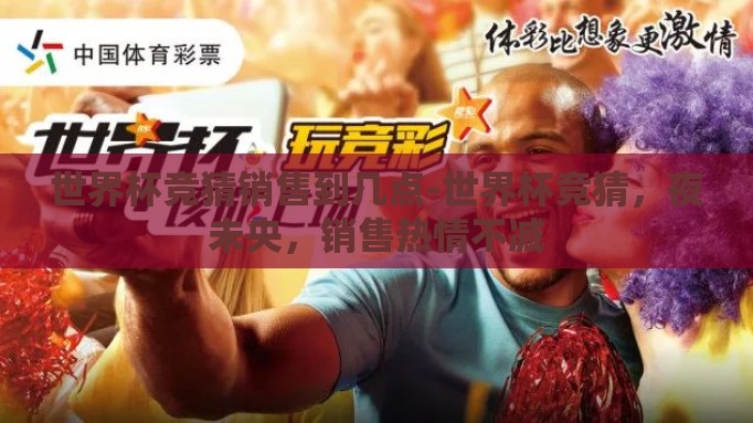 世界杯竞猜销售到几点-世界杯竞猜，夜未央，销售热情不减