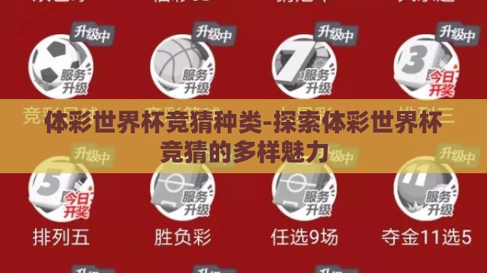 体彩世界杯竞猜种类-探索体彩世界杯竞猜的多样魅力 体彩世界杯竞猜种类-探索体彩世界杯竞猜的多样魅力